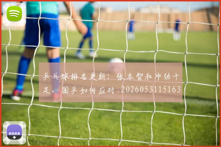 乒乓球排名更新:张本智和冲劲十足,国乒如何应对_20260531151630