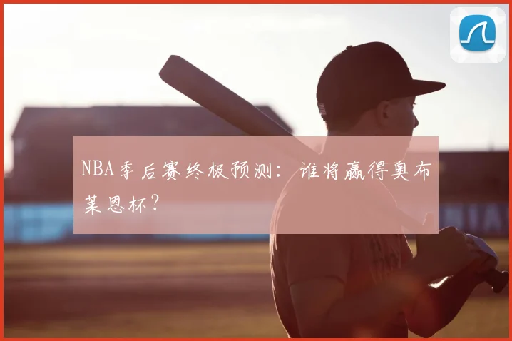 NBA季后赛终极预测：谁将赢得奥布莱恩杯？
