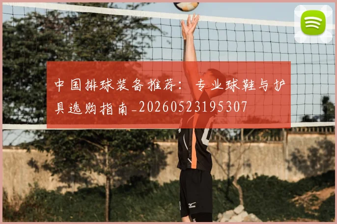 中国排球装备推荐：专业球鞋与护具选购指南_20260523195307