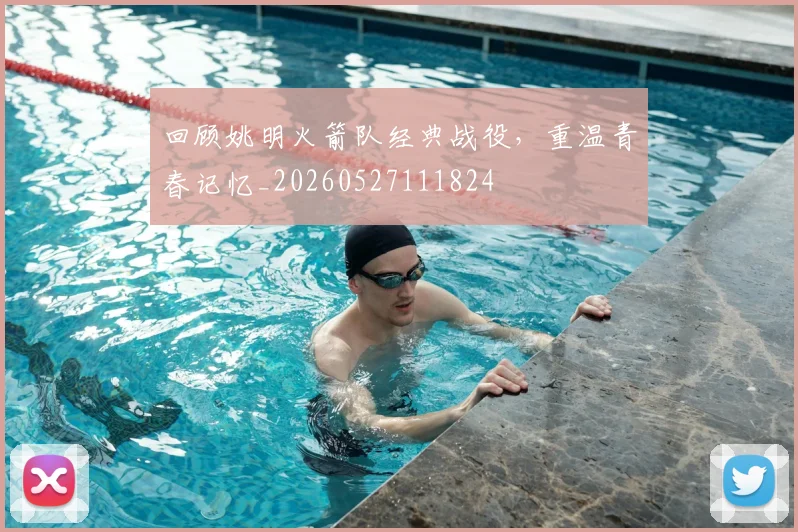 回顾姚明火箭队经典战役，重温青春记忆_20260527111824