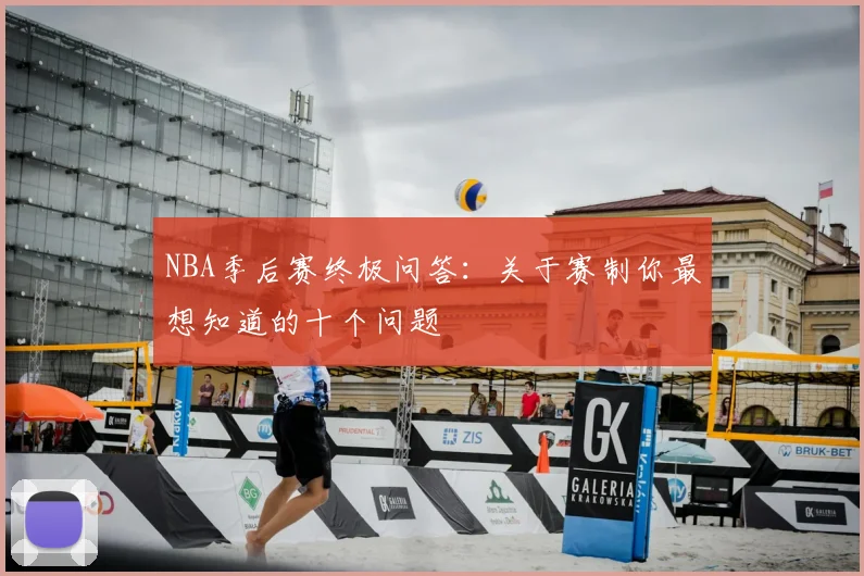 NBA季后赛终极问答：关于赛制你最想知道的十个问题