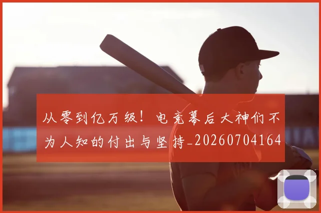 从零到亿万级！电竞幕后大神们不为人知的付出与坚持_20260704164920