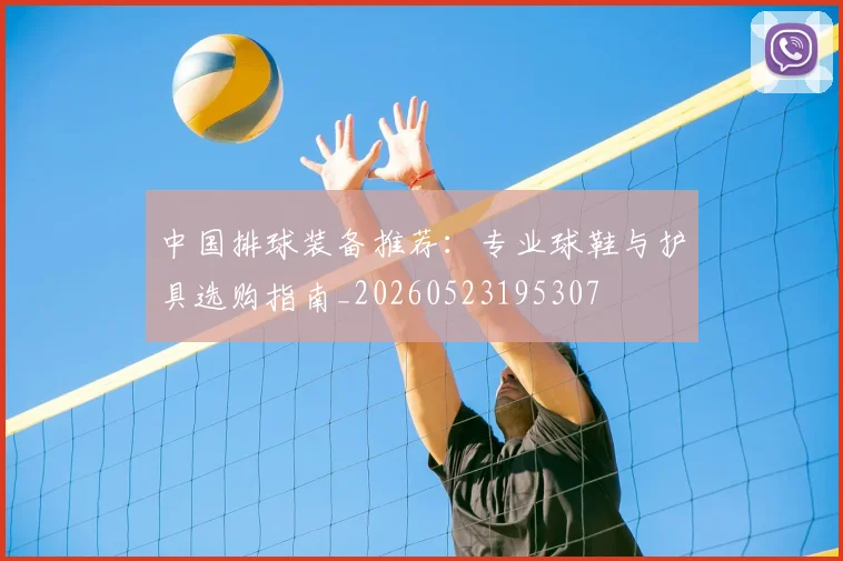 中国排球装备推荐:专业球鞋与护具选购指南_20260523195307
