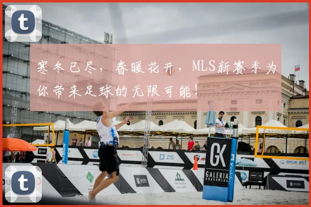 寒冬已尽,春暖花开,MLS新赛季为你带来足球的无限可能!