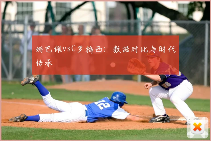 姆巴佩vsC罗梅西:数据对比与时代传承