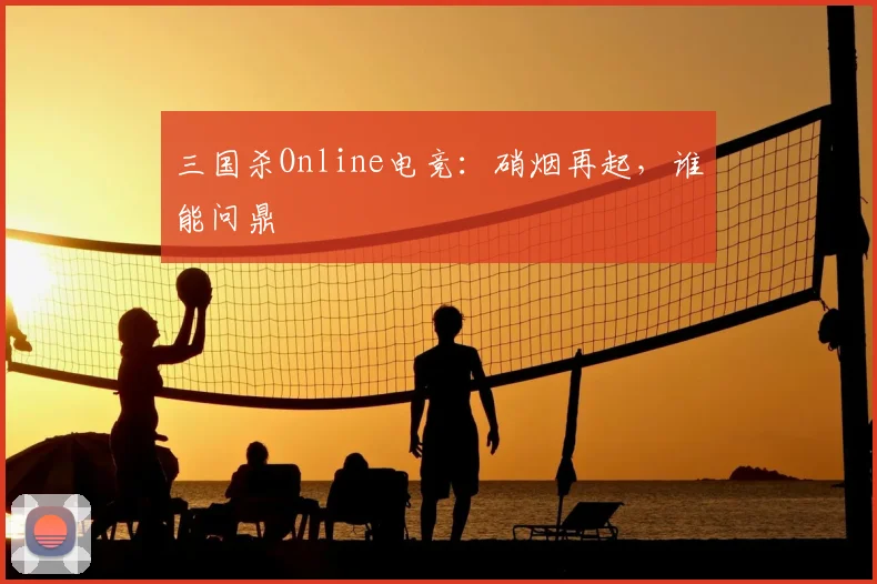 三国杀Online电竞：硝烟再起，谁能问鼎