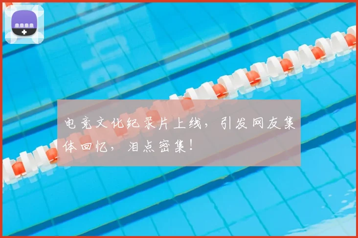 电竞文化纪录片上线，引发网友集体回忆，泪点密集！