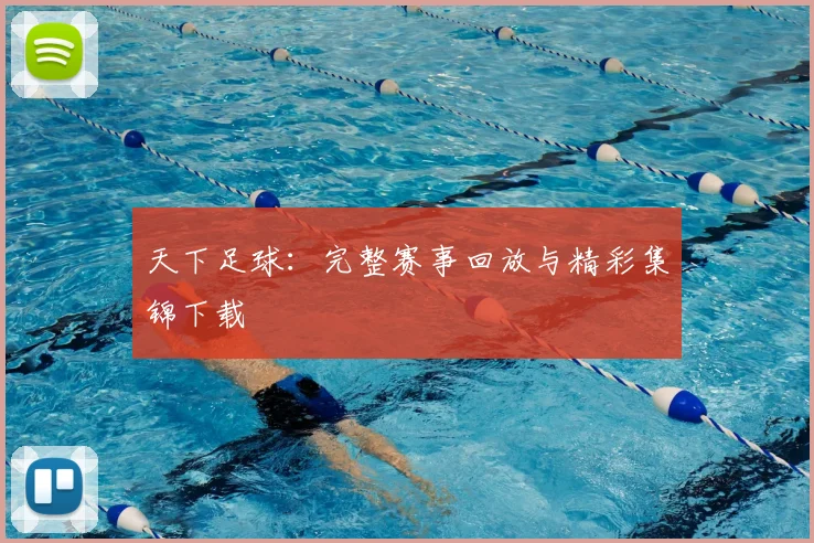 天下足球：完整赛事回放与精彩集锦下载