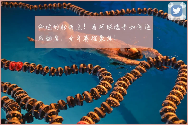 命运的转折点！看网球选手如何逆风翻盘，全年赛程聚焦！