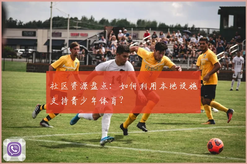 社区资源盘点：如何利用本地设施支持青少年体育？