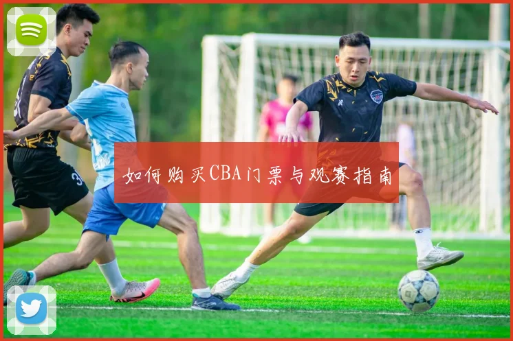 如何购买CBA门票与观赛指南