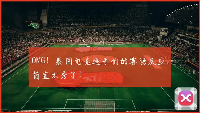 OMG！泰国电竞选手们的赛场反应，简直太秀了！