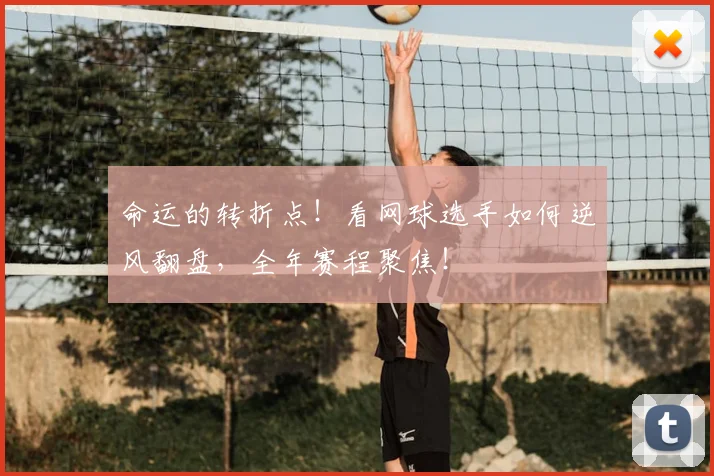 命运的转折点!看网球选手如何逆风翻盘,全年赛程聚焦!