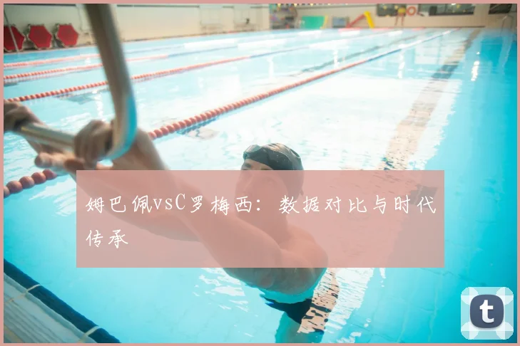 姆巴佩vsC罗梅西:数据对比与时代传承