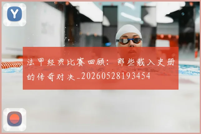 法甲经典比赛回顾：那些载入史册的传奇对决_20260528193454