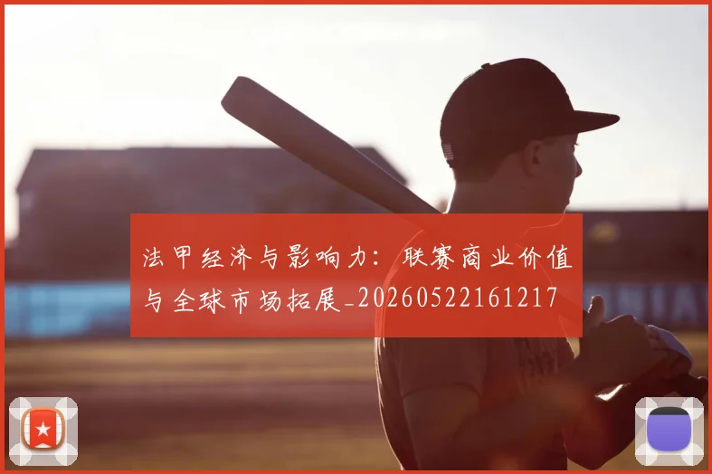 法甲经济与影响力：联赛商业价值与全球市场拓展_20260522161217