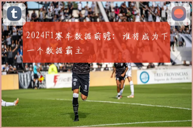 2024F1赛车数据前瞻：谁将成为下一个数据霸主