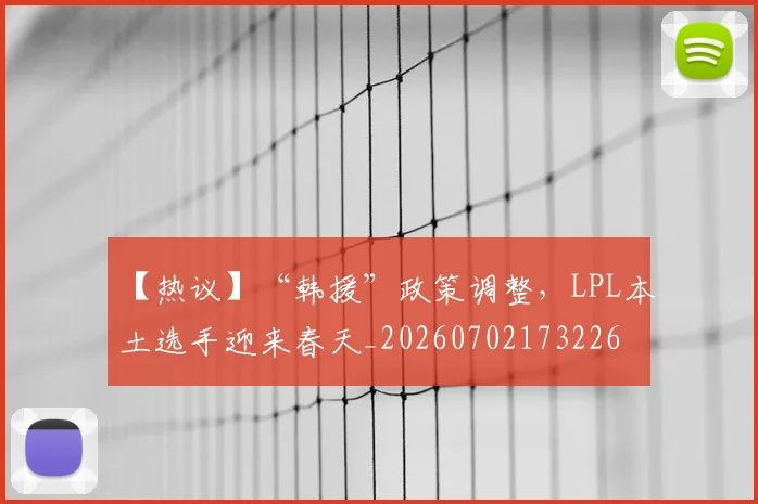 【热议】“韩援”政策调整，LPL本土选手迎来春天_20260702173226
