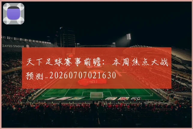 天下足球赛事前瞻:本周焦点大战预测_20260707021630