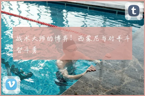 战术大师的博弈！西蒙尼与对手斗智斗勇