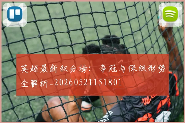 英超最新积分榜：争冠与保级形势全解析_20260521151801