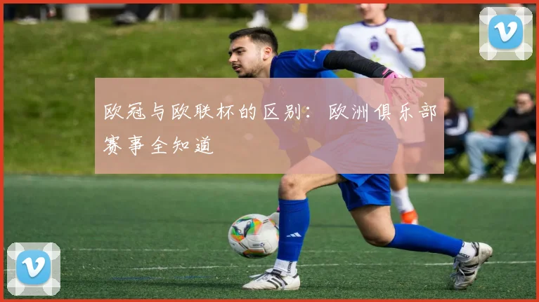 欧冠与欧联杯的区别：欧洲俱乐部赛事全知道