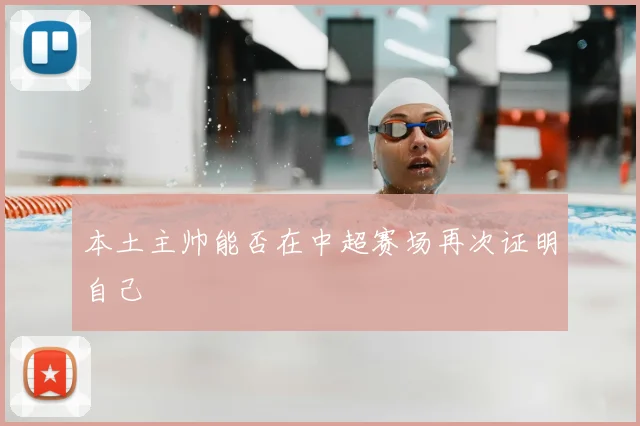 本土主帅能否在中超赛场再次证明自己