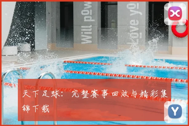 天下足球:完整赛事回放与精彩集锦下载