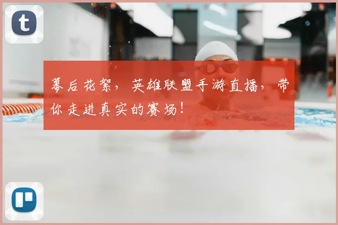幕后花絮,英雄联盟手游直播,带你走进真实的赛场!