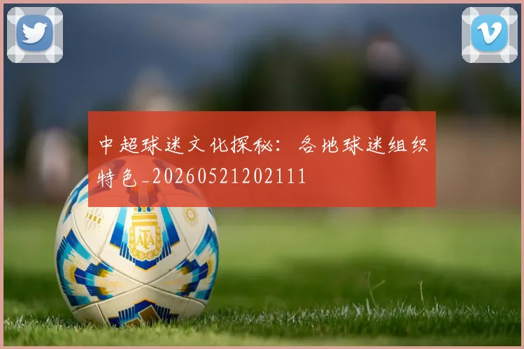 中超球迷文化探秘:各地球迷组织特色_20260521202111