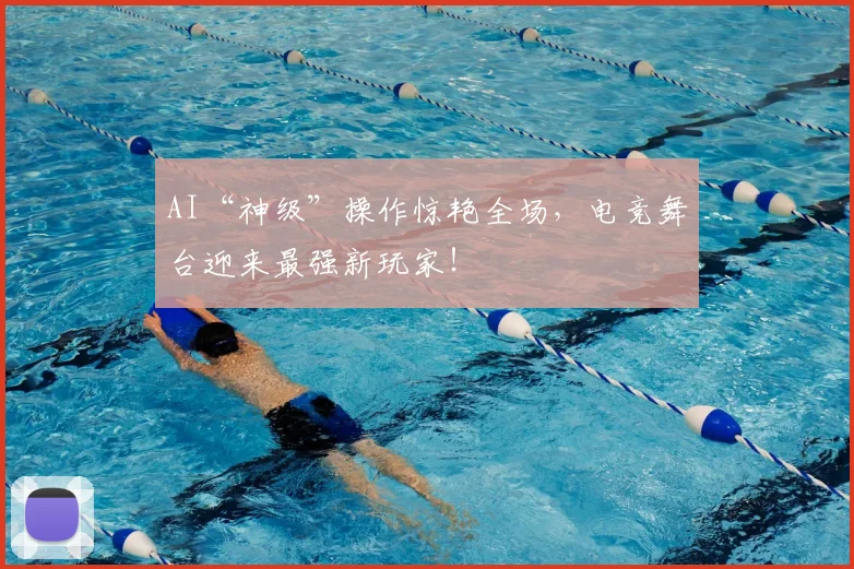 AI“神级”操作惊艳全场，电竞舞台迎来最强新玩家！