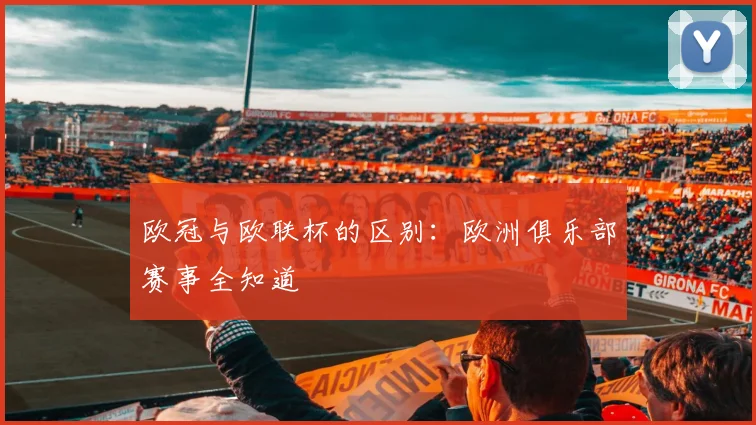 欧冠与欧联杯的区别：欧洲俱乐部赛事全知道