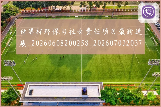 世界杯环保与社会责任项目最新进展_20260608200258_20260703203750