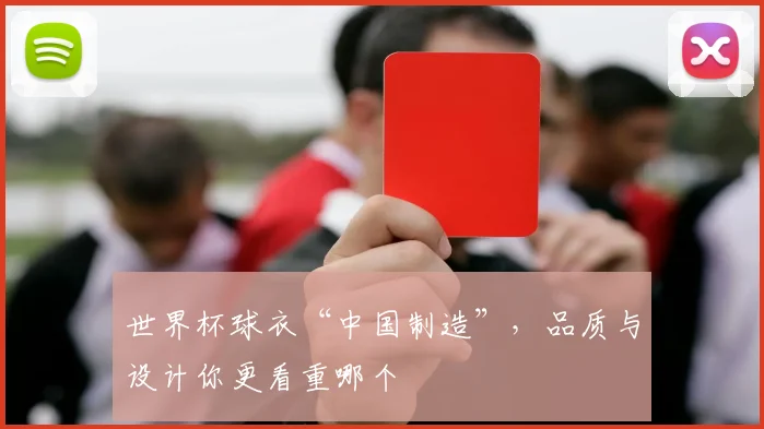 世界杯球衣“中国制造”，品质与设计你更看重哪个