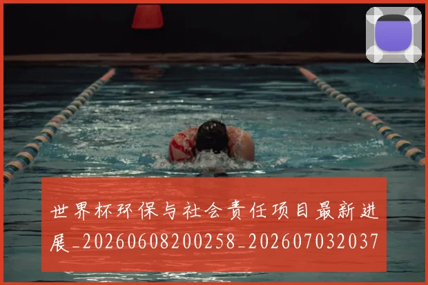 世界杯环保与社会责任项目最新进展_20260608200258_20260703203750