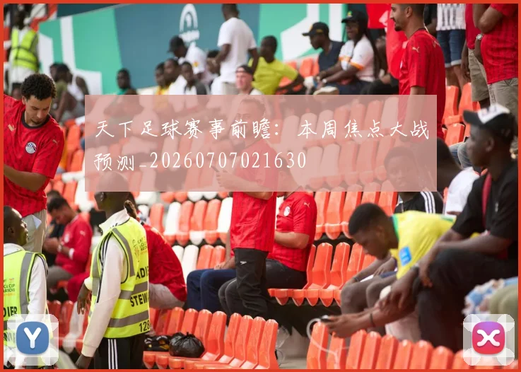 天下足球赛事前瞻：本周焦点大战预测_20260707021630