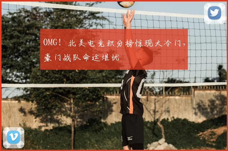 OMG！北美电竞积分榜惊现大冷门，豪门战队命运堪忧
