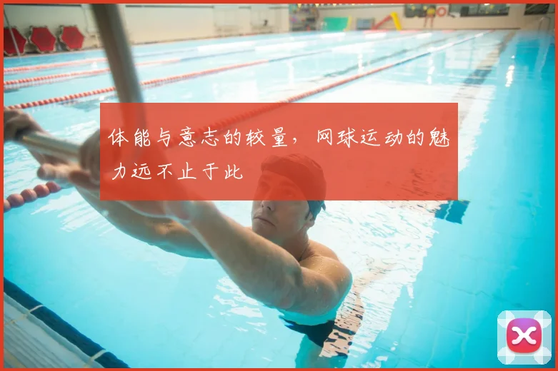 体能与意志的较量，网球运动的魅力远不止于此