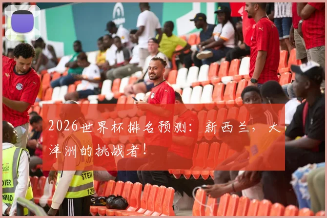 2026世界杯排名预测：新西兰，大洋洲的挑战者！